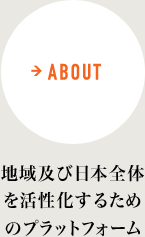 ABOUT 地域及び日本全体を活性化するためのプラットフォーム